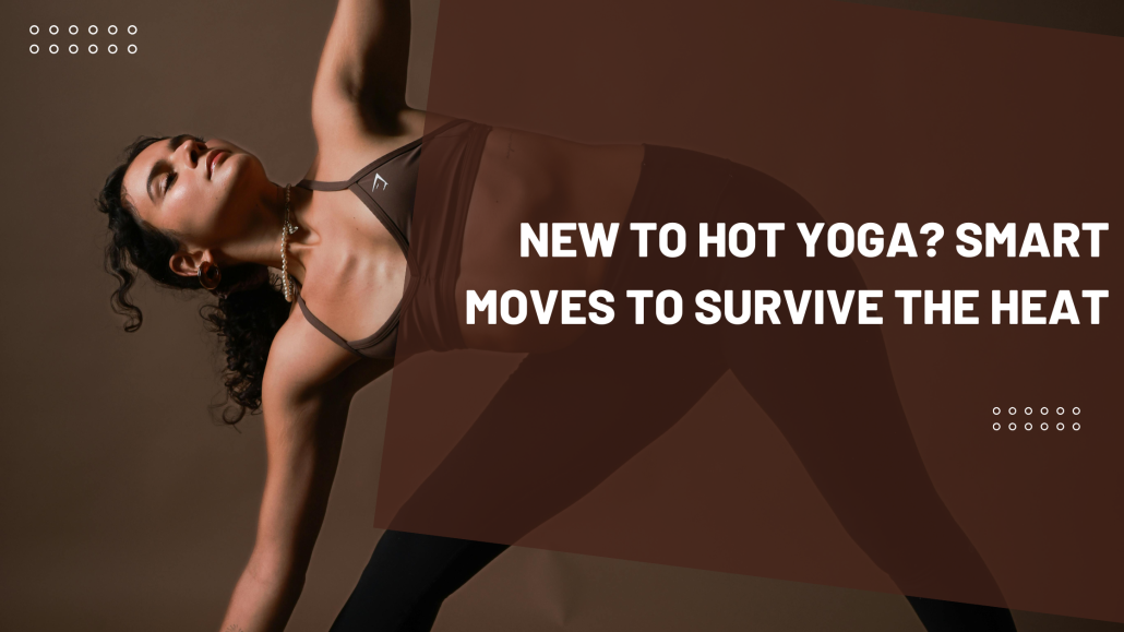New to hot yoga? Smart moves to survive the heat
