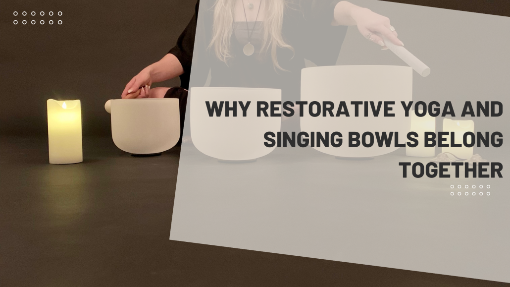 Why Restorative Yoga and Singing Bowls Belong Together