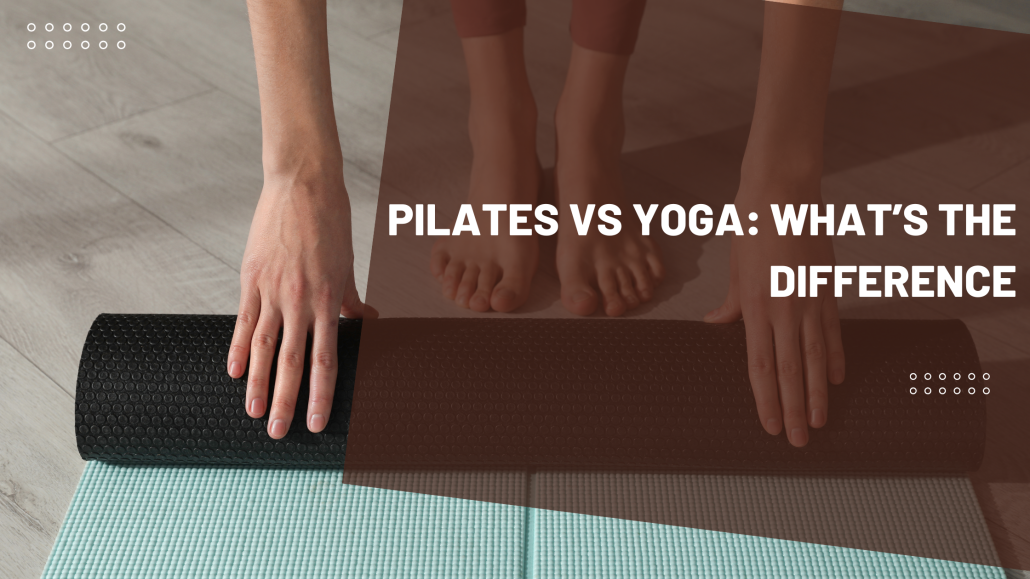 Pilates vs Yoga: What’s the Difference